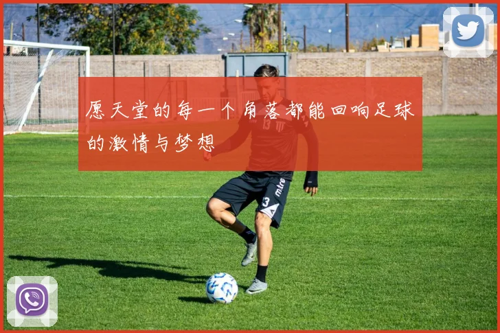 愿天堂的每一个角落都能回响足球的激情与梦想