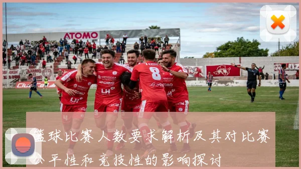 篮球比赛人数要求解析及其对比赛公平性和竞技性的影响探讨