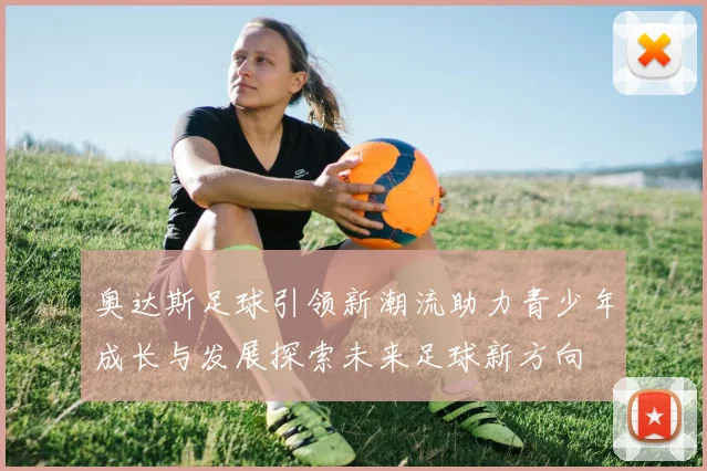 奥达斯足球引领新潮流助力青少年成长与发展探索未来足球新方向