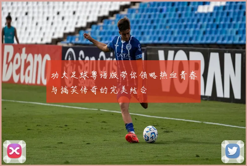 功夫足球粤语版带你领略热血青春与搞笑传奇的完美结合