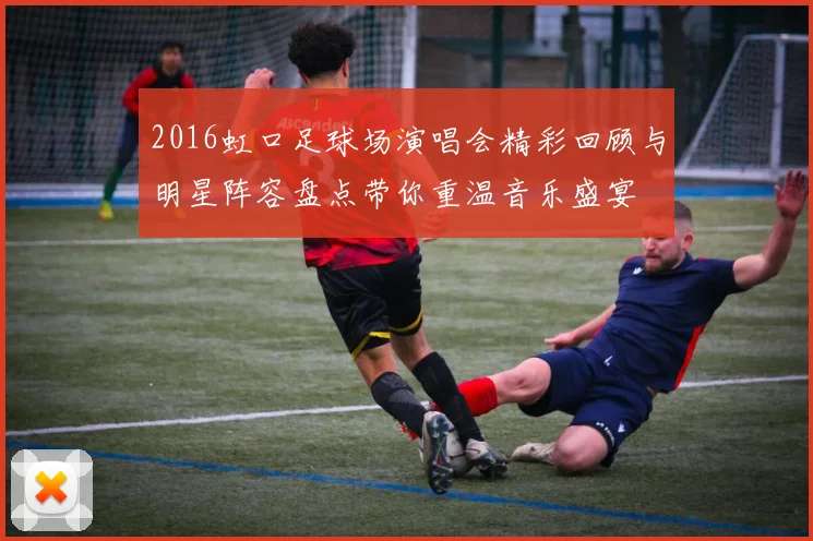 2016虹口足球场演唱会精彩回顾与明星阵容盘点带你重温音乐盛宴